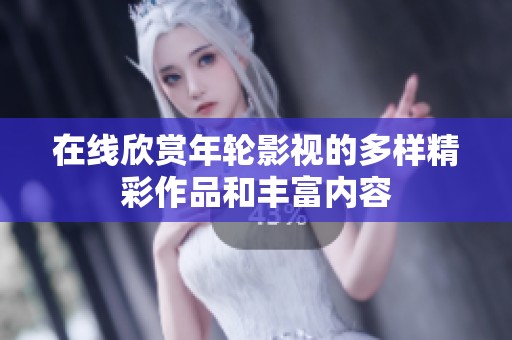 在线欣赏年轮影视的多样精彩作品和丰富内容