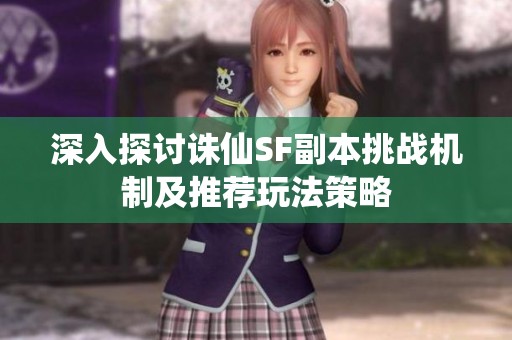 深入探讨诛仙SF副本挑战机制及推荐玩法策略