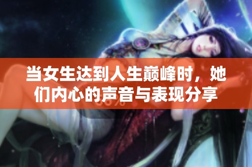 当女生达到人生巅峰时，她们内心的声音与表现分享