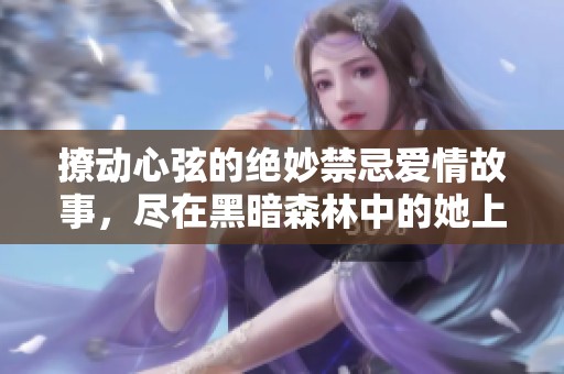 撩动心弦的绝妙禁忌爱情故事，尽在黑暗森林中的她上瘾