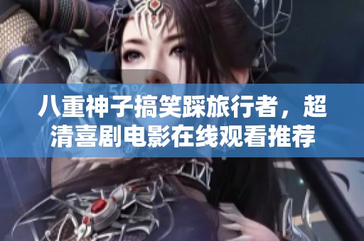 八重神子搞笑踩旅行者，超清喜剧电影在线观看推荐