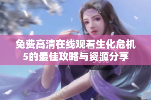 免费高清在线观看生化危机5的最佳攻略与资源分享