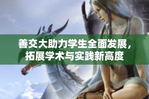 善交大助力学生全面发展，拓展学术与实践新高度