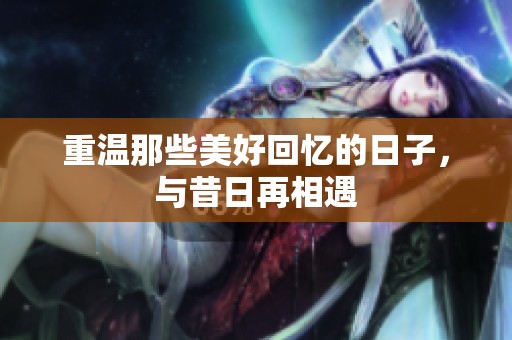 重温那些美好回忆的日子，与昔日再相遇