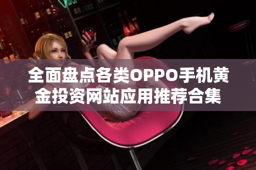 全面盘点各类OPPO手机黄金投资网站应用推荐合集