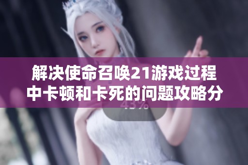解决使命召唤21游戏过程中卡顿和卡死的问题攻略分享