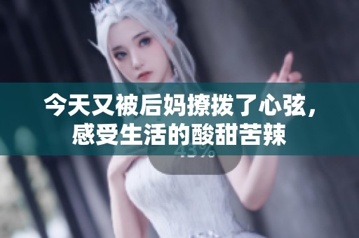 今天又被后妈撩拨了心弦，感受生活的酸甜苦辣