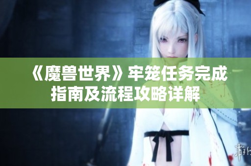 《魔兽世界》牢笼任务完成指南及流程攻略详解