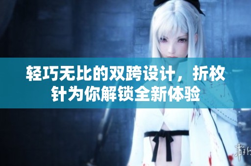 轻巧无比的双跨设计，折枚针为你解锁全新体验