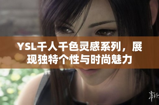YSL千人千色灵感系列，展现独特个性与时尚魅力