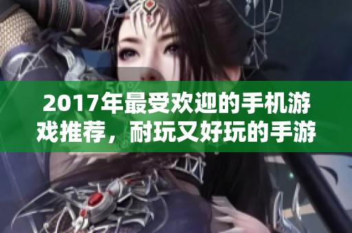 2017年最受欢迎的手机游戏推荐，耐玩又好玩的手游合集