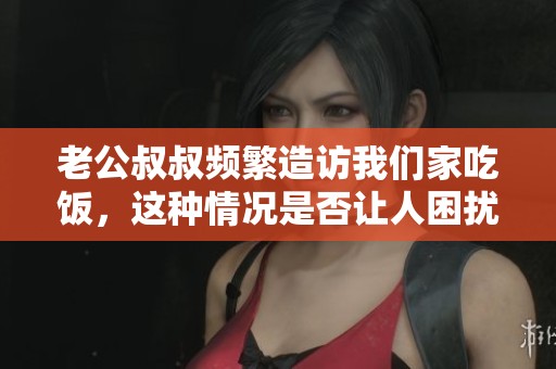 老公叔叔频繁造访我们家吃饭，这种情况是否让人困扰