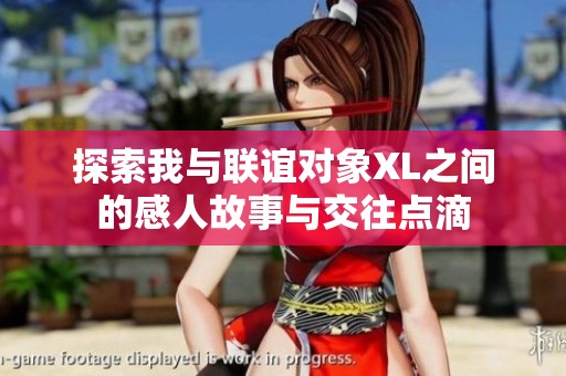 探索我与联谊对象XL之间的感人故事与交往点滴