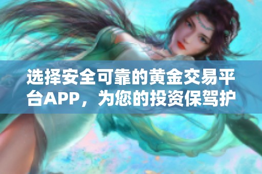 选择安全可靠的黄金交易平台APP，为您的投资保驾护航