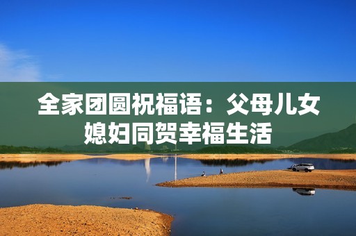 全家团圆祝福语：父母儿女媳妇同贺幸福生活