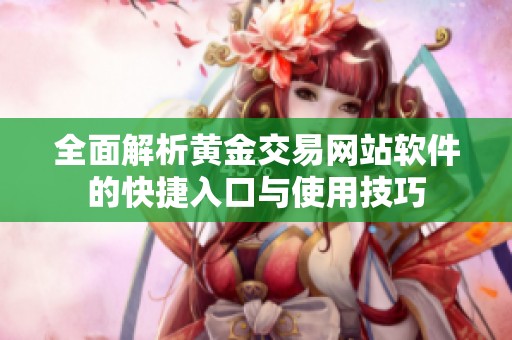 全面解析黄金交易网站软件的快捷入口与使用技巧