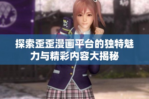 探索歪歪漫画平台的独特魅力与精彩内容大揭秘