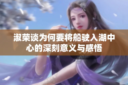 淑荣谈为何要将船驶入湖中心的深刻意义与感悟