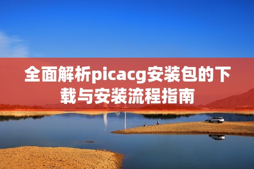 全面解析picacg安装包的下载与安装流程指南