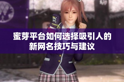 蜜芽平台如何选择吸引人的新网名技巧与建议