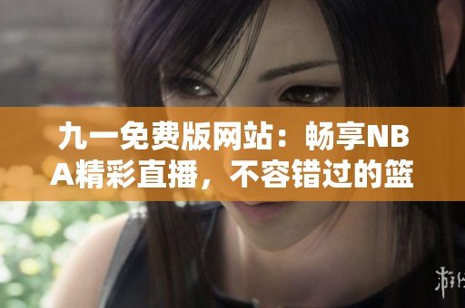 九一免费版网站：畅享NBA精彩直播，不容错过的篮球盛宴