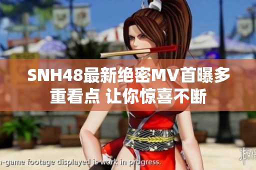SNH48最新绝密MV首曝多重看点 让你惊喜不断