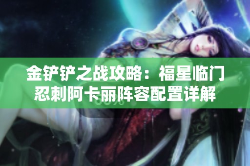 金铲铲之战攻略：福星临门忍刺阿卡丽阵容配置详解