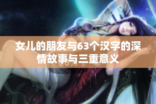 女儿的朋友与63个汉字的深情故事与三重意义