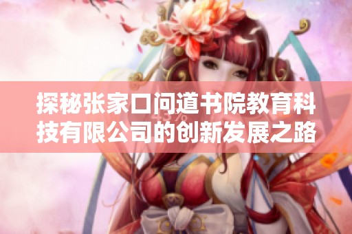 探秘张家口问道书院教育科技有限公司的创新发展之路