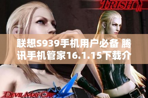 联想S939手机用户必备 腾讯手机管家16.1.15下载介绍