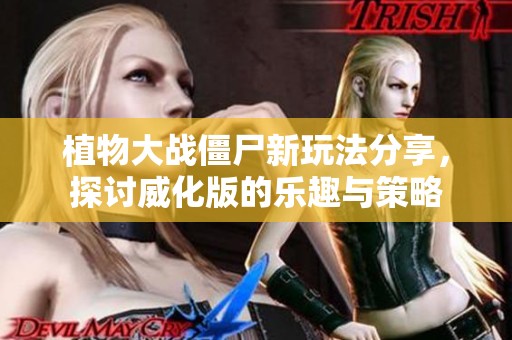 植物大战僵尸新玩法分享，探讨威化版的乐趣与策略