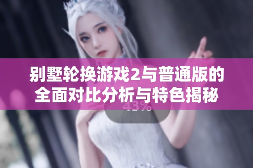 别墅轮换游戏2与普通版的全面对比分析与特色揭秘