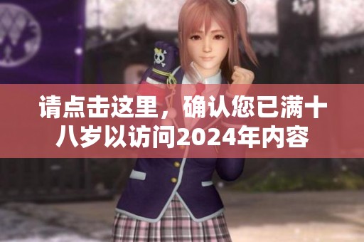 请点击这里，确认您已满十八岁以访问2024年内容