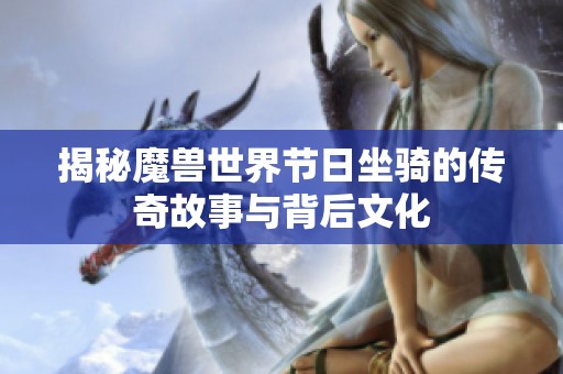 揭秘魔兽世界节日坐骑的传奇故事与背后文化