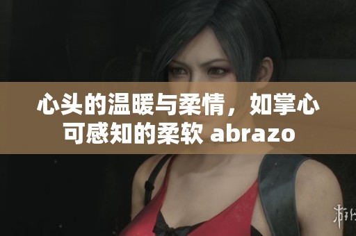 心头的温暖与柔情，如掌心可感知的柔软 abrazo