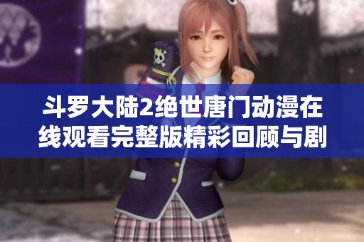 斗罗大陆2绝世唐门动漫在线观看完整版精彩回顾与剧情解析