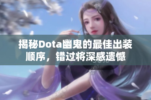 揭秘Dota幽鬼的最佳出装顺序，错过将深感遗憾