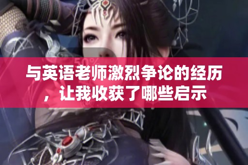 与英语老师激烈争论的经历，让我收获了哪些启示