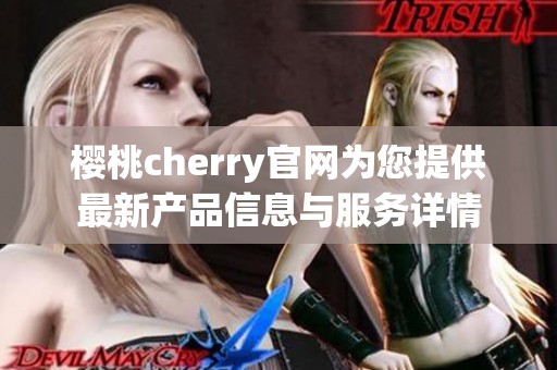 樱桃cherry官网为您提供最新产品信息与服务详情