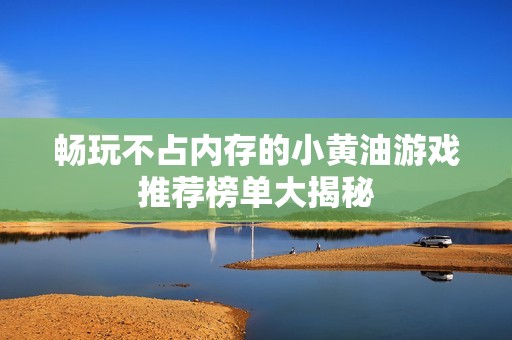 畅玩不占内存的小黄油游戏推荐榜单大揭秘