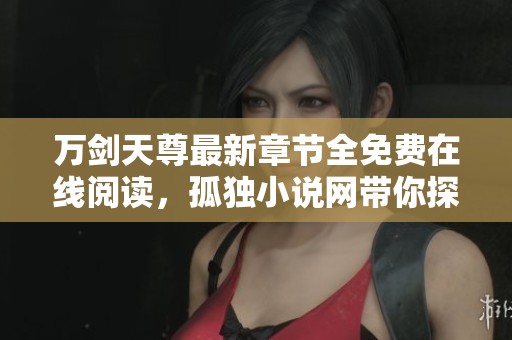万剑天尊最新章节全免费在线阅读，孤独小说网带你探索玄幻之旅