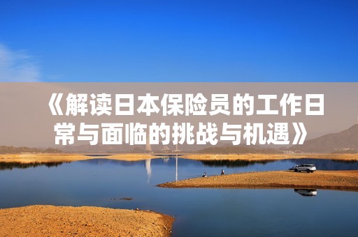 《解读日本保险员的工作日常与面临的挑战与机遇》
