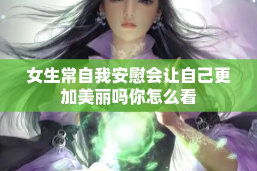 女生常自我安慰会让自己更加美丽吗你怎么看