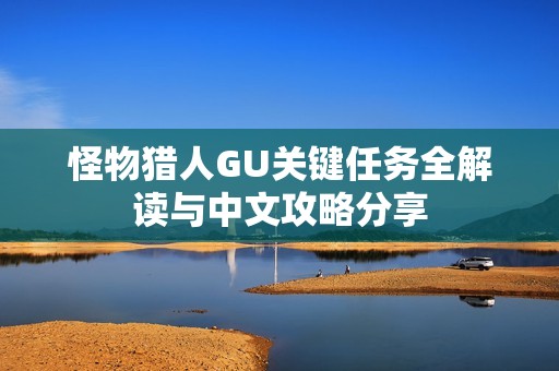 怪物猎人GU关键任务全解读与中文攻略分享