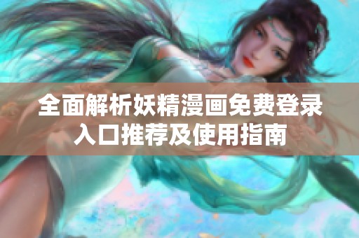 全面解析妖精漫画免费登录入口推荐及使用指南