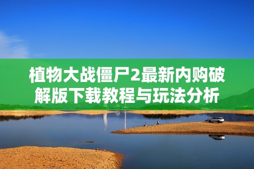 植物大战僵尸2最新内购破解版下载教程与玩法分析