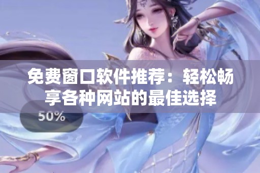 免费窗口软件推荐：轻松畅享各种网站的最佳选择
