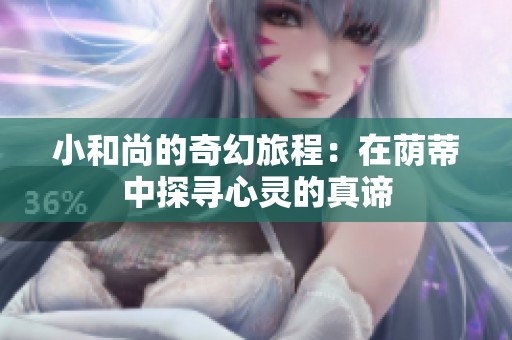 小和尚的奇幻旅程：在荫蒂中探寻心灵的真谛