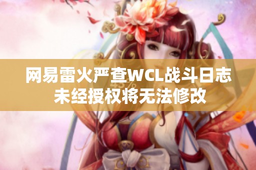 网易雷火严查WCL战斗日志 未经授权将无法修改