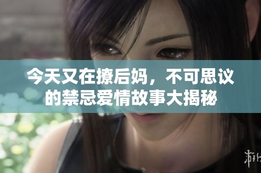 今天又在撩后妈，不可思议的禁忌爱情故事大揭秘
